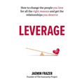 Leverage: How to Change the People You Love for All the Right Reasons and Get the Relationships You Deserve
