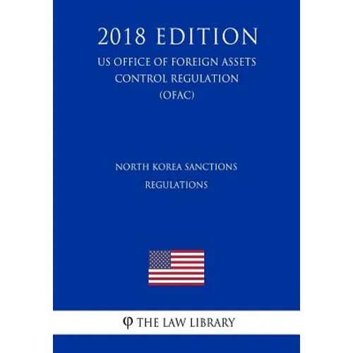 North Korea Sanctions Regulations (US Office of Foreign Assets Control Regulation) (OFAC) (2018 Edition)