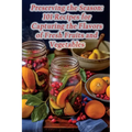 Preserving the Season: 101 Recipes for Capturing the Flavors of Fresh Fruits and Vegetables