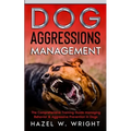 Dog Aggression Management: The Comprehensive Training Guide Managing Behavior & Aggressive Prevention In Dogs