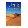Uruk: La Historia y Legado de la Primera Gran Ciudad del Mundo Antiguo