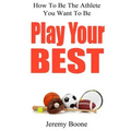 Play Your Best: How To Be The Athlete You Want To Be