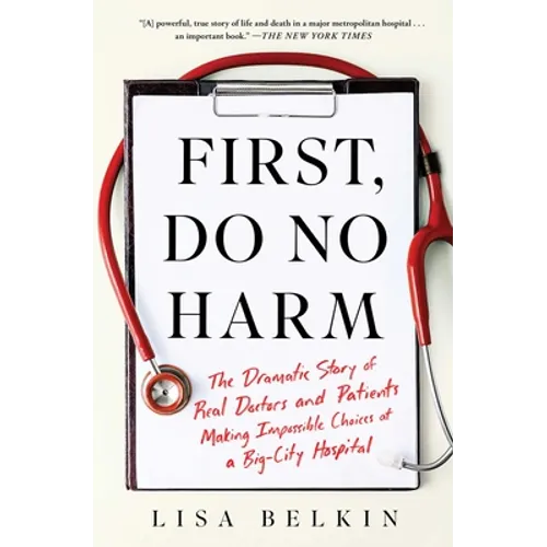 First, Do No Harm: The Dramatic Story of Real Doctors and Patients Making Impossible Choices at a Big-City Hospital