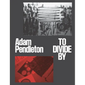 Adam Pendleton: To Divide by