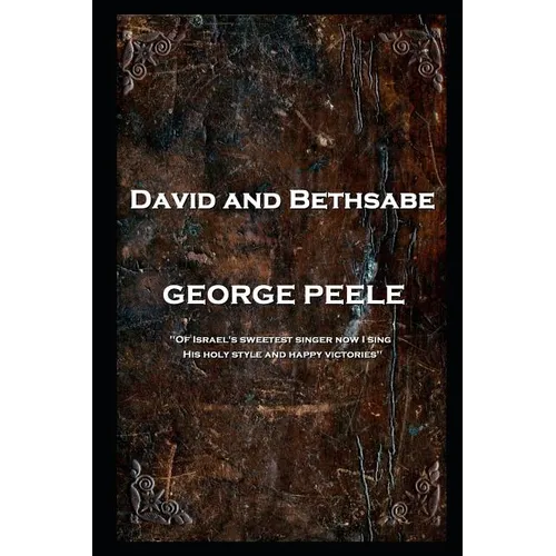 George Peele - David and Bethsabe: 'Of Israel's sweetest singer now I sing, His holy style and happy victories''