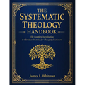 The Systematic Theology Handbook: The Complete Introduction to Christian Doctrine for Thoughtful Believers