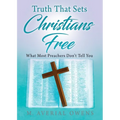 Truth That Sets Christians Free: What Most Preachers Don't Tell You