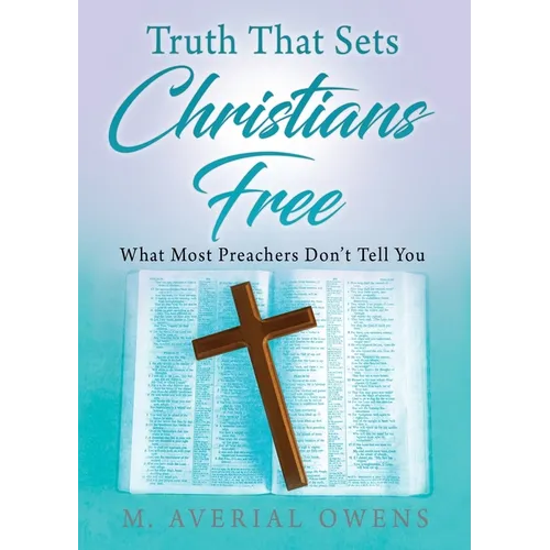 Truth That Sets Christians Free: What Most Preachers Don't Tell You