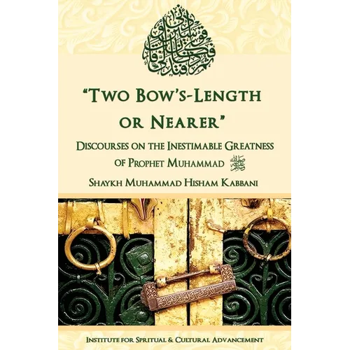 "Two Bow's Length or Nearer": the Inestimable Greatness of Prophet Muhammad (upon him be peace): the Inestimable Greatness of Prophet Muhammad