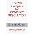 The 7cs Compass for Conflict Resolution: A Practical Guide for Real Adr Alternative Dispute Resolution