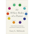 The 10 Key Roles of a Pastor: Proven Practices for Balancing the Demands of Leading Your Church