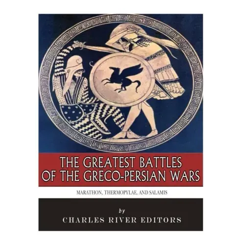 The Greatest Battles of the Greco-Persian Wars: Marathon, Thermopylae, and Salamis