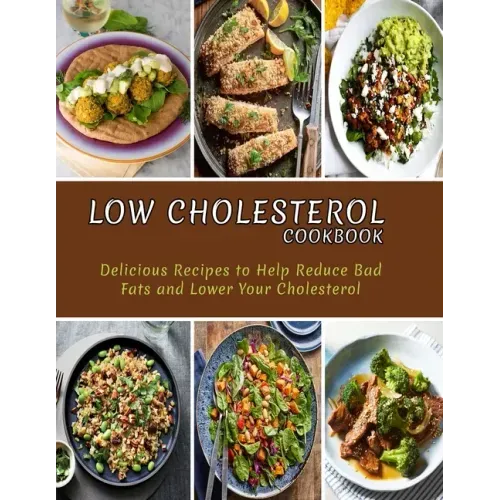 Low Cholesterol Cookbook: Delicious Recipes to Help Reduce Bad Fats and Lower Your Cholesterol