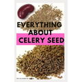 Everything about Celery Seed: Growing, Healing, Recipes, Health Benefits, Medical Uses and lots more