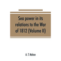 Sea power in its relations to the War of 1812 (Volume II)