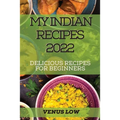 My Indian Recipes 2022: Delicious Recipes for Beginners