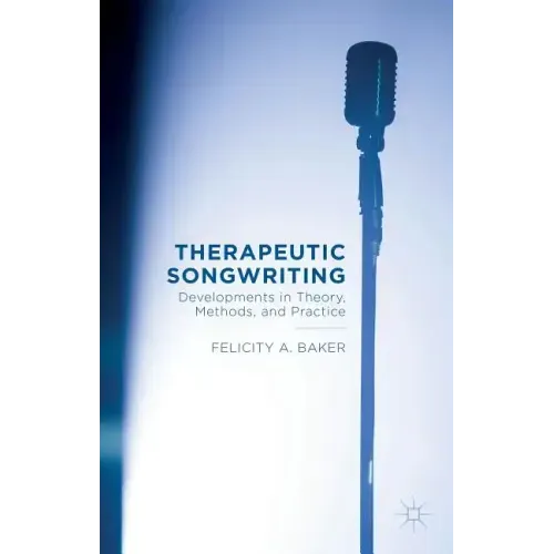 Therapeutic Songwriting: Developments in Theory, Methods, and Practice