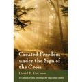 Created Freedom Under the Sign of the Cross: A Catholic Public Theology for the United States