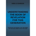 Understanding the Book of Revelation for This Generation: Revealing the Purpose, Plan, and Timing for the Soon Coming "Day of the Lord"