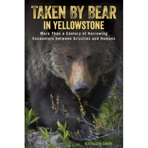 Taken by Bear in Yellowstone: More Than a Century of Harrowing Encounters between Grizzlies and Humans