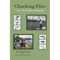 Chucking Flies: One Fly Fisher's Journey