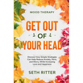Mood Therapy: GET OUT OF YOUR HEAD - Discover How Simple Strategies Can Help Reduce Anxiety, Panic, and Worry, While Increasing Love and Happiness