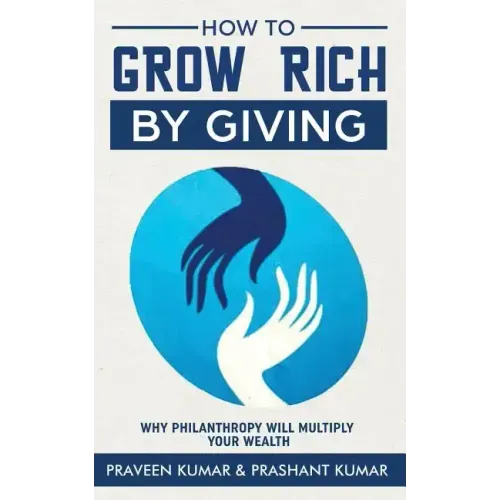 How to Grow Rich by Giving: Why Philanthropy will Multiply Your Wealth