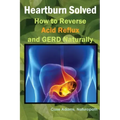 Heartburn Solved: How to Reverse Acid Reflux and GERD Naturally
