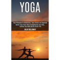 Yoga: Master Yoga Poses While Strengthening Your Body, Calming Your Mind and Be Stress Free (Yoga Philosophy for Mindfulness