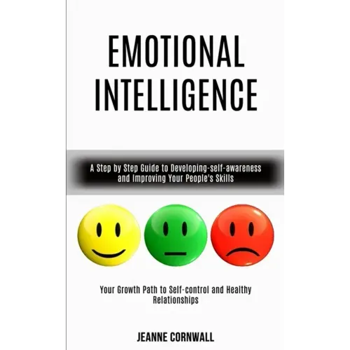 Emotional Intelligence: A Step by Step Guide to Developing-self-awareness and Improving Your People's Skills (Your Growth Path to Self-control