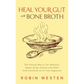 Heal Your Gut with Bone Broth: The Natural Way to Get Minerals, Amino Acids, Gelatin and Other Vital Nutrients to Fix Your Digestion