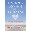 Living and Loving After Betrayal: How to Heal from Emotional Abuse, Deceit, Infidelity, and Chronic Resentment