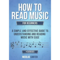 How to Read Music: For Beginners - A Simple and Effective Guide to Understanding and Reading Music with Ease
