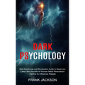 Dark Psychology: Learn the Secrets of Human Mind Persuasion Tactics to Influence People (Dark Psychology and Manipulation Guide for Beginners)