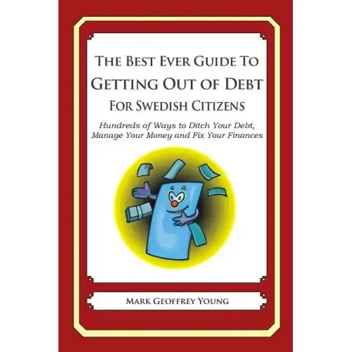 The Best Ever Guide to Getting Out of Debt for Swedish Citizens: Hundreds of Ways to Ditch Your Debt, Manage Your Money and Fix Your Finances