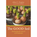 The Good Soil: Reclaiming the Lost Art of Discipleship