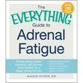 The Everything Guide to Adrenal Fatigue: Revive Energy, Boost Immunity, and Improve Concentration for a Happy, Stress-Free Life