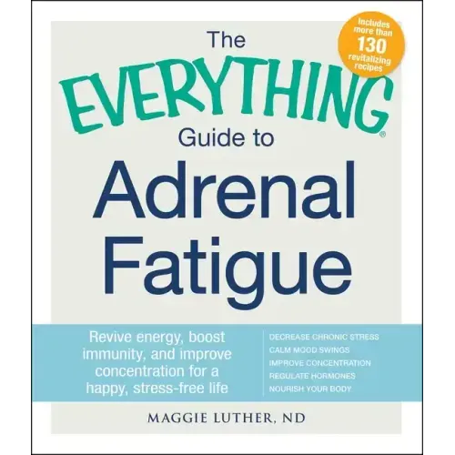 The Everything Guide to Adrenal Fatigue: Revive Energy, Boost Immunity, and Improve Concentration for a Happy, Stress-Free Life