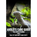 Axolotl care guide: The complete guide for a healthy and happy mud puppy