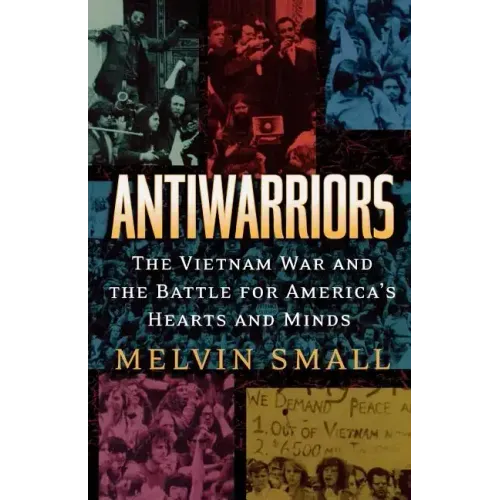 Antiwarriors: The Vietnam War and the Battle for America's Hearts and Minds
