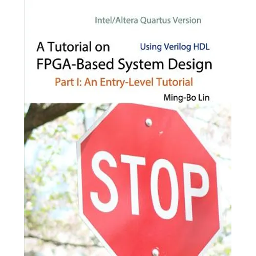 A Tutorial on FPGA-Based System Design Using Verilog HDL: Intel/Altera Quartus Version: Part I: An Entry-Level Tutorial