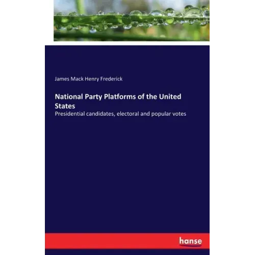 National Party Platforms of the United States: Presidential candidates, electoral and popular votes