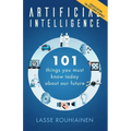 Artificial Intelligence: 101 Things You Must Know Today About Our Future
