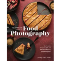 The Complete Guide to Food Photography: How to Light, Compose, Style, and Edit Mouth-Watering Food Photographs