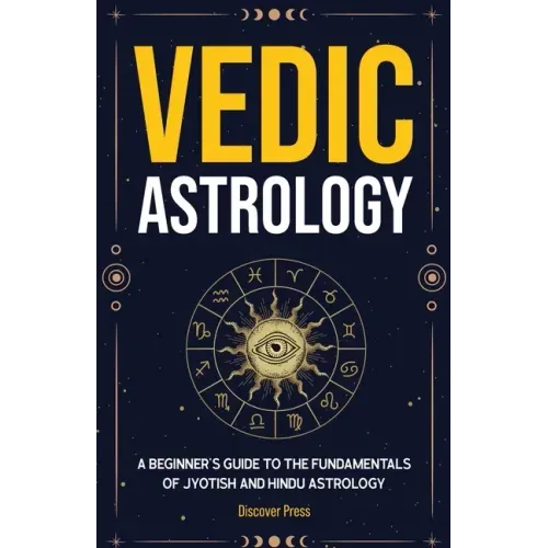 Vedic Astrology: A Beginner's Guide to the Fundamentals of Jyotish and Hindu Astrology