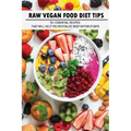 Raw Vegan Food Diet Tips: 70+ Essential Recipes That Will Help You Revitalize Body Within 21 Days: Raw Vegan Diet Advice