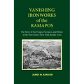 Vanishing Ironworks of the Ramapos: The Story of the Forges, Furnaces, and Mines of the New Jersey-New York Border Area