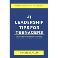 41 Leadership Tips for Teenagers: The Ultimate Leadership Guide for Teenagers - Written by a Teenager