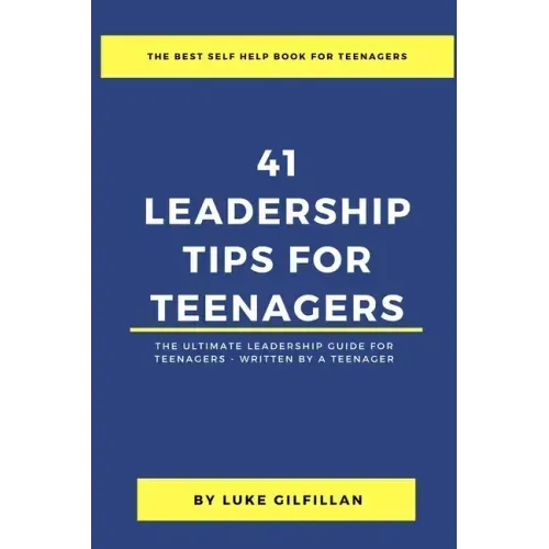 41 Leadership Tips for Teenagers: The Ultimate Leadership Guide for Teenagers - Written by a Teenager
