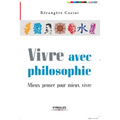 Vivre avec philosophie: Mieux penser pour mieux vivre